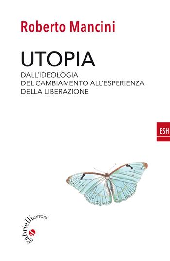Utopia. Dall'ideologia del cambiamento all'esperienza della liberazione - Roberto Mancini - Libro Gabrielli Editori 2019, ESH | Libraccio.it