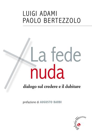 La fede nuda. Dialogo sul credere e il dubitare - Luigi Adami, Paolo Bertezzolo - Libro Gabrielli Editori 2019 | Libraccio.it