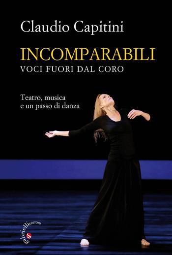 Incomparabili. Voci fuori dal coro. Teatro, musica e un passo di danza - Claudio Capitini - Libro Gabrielli Editori 2019 | Libraccio.it