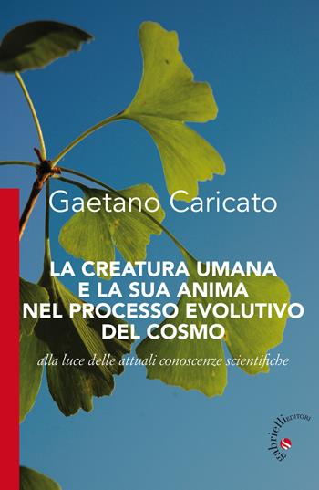 La creatura umana e la sua anima nel processo evolutivo del cosmo. Alla luce delle attuali conoscenze scientifiche - Gaetano Caricato - Libro Gabrielli Editori 2019 | Libraccio.it