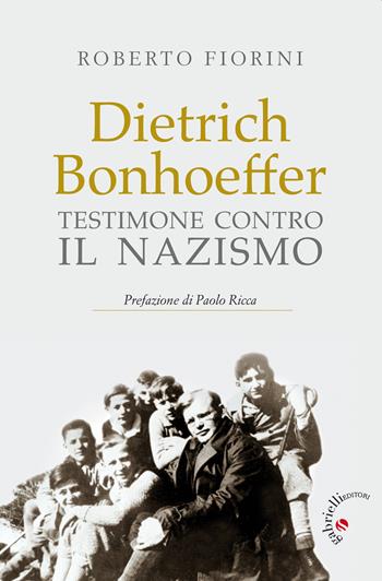 Dietrich Bonhoeffer. Testimone contro il nazismo - Roberto Fiorini - Libro Gabrielli Editori 2020 | Libraccio.it