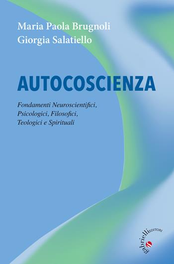 Autocoscienza. Fondamenti neuroscientifici, psicologici, filosofici, teologici e spirituali - Maria Paola Brugnoli, Giorgia Salatiello - Libro Gabrielli Editori 2020 | Libraccio.it