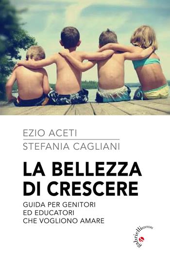 La bellezza di crescere. Guida per genitori ed educatori che vogliono amare - Ezio Aceti, Stefania Cagliani - Libro Gabrielli Editori 2021 | Libraccio.it