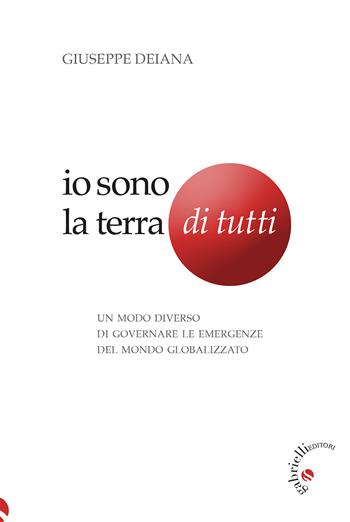 Io sono la Terra di tutti. Un modo diverso di governare le emergenze del mondo globalizzato - Giuseppe Deiana - Libro Gabrielli Editori 2022 | Libraccio.it