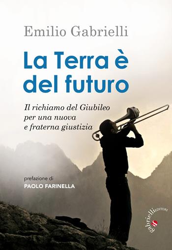 La terra è del futuro. Il richiamo del Giubileo per una nuova e fraterna giustizia - Emilio Gabrielli - Libro Gabrielli Editori 2021 | Libraccio.it