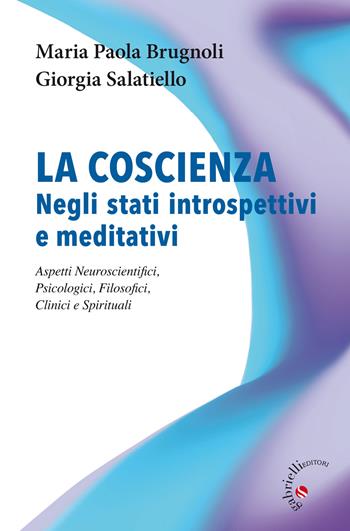 La coscienza negli stati introspettivi e meditativi. Aspetti neuroscientifici, psicologici, filosofici, clinici e spirituali - Maria Paola Brugnoli, Giorgia Salatiello - Libro Gabrielli Editori 2021 | Libraccio.it