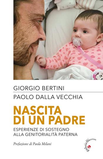 Nascita di un padre. Esperienze di sostegno alla genitorialità paterna - Giorgio Bertini, Paolo Dalla Vecchia - Libro Gabrielli Editori 2021 | Libraccio.it