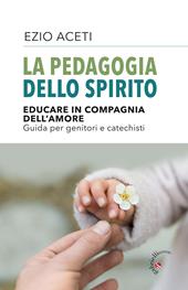 La pedagogia dello spirito. Educare in compagnia dell'amore. Guida per genitori e catechisti