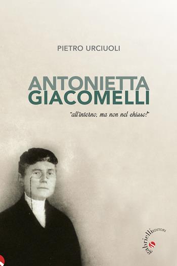 Antonietta Giacomelli. «All'interno, ma non nel chiuso!» - Pietro Urciuoli - Libro Gabrielli Editori 2022 | Libraccio.it