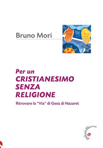 Per un cristianesimo senza religione. Ritrovare la «via» di Gesù di Nazaret - Bruno Mori - Libro Gabrielli Editori 2022 | Libraccio.it