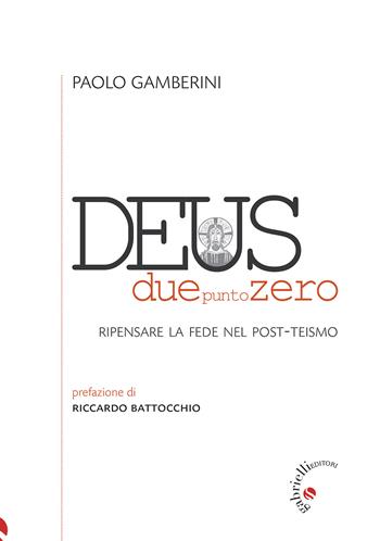 Deus duepuntozero. Ripensare la fede nel post-teismo - Paolo Gamberini - Libro Gabrielli Editori 2022 | Libraccio.it