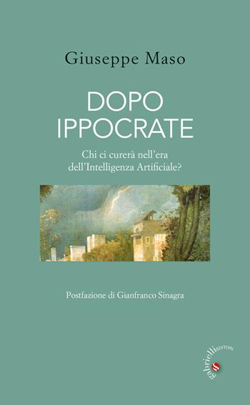 Dopo Ippocrate. Chi ci curerà nell'era dell'intelligenza artificiale? - Giuseppe Maso - Libro Gabrielli Editori 2024 | Libraccio.it