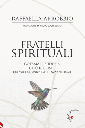Fratelli spirituali. Gotama il Buddha, Gesù il Cristo: due voci per un'unica esperienza spirituale - Raffaella Arrobbio - Libro Gabrielli Editori 2023 | Libraccio.it