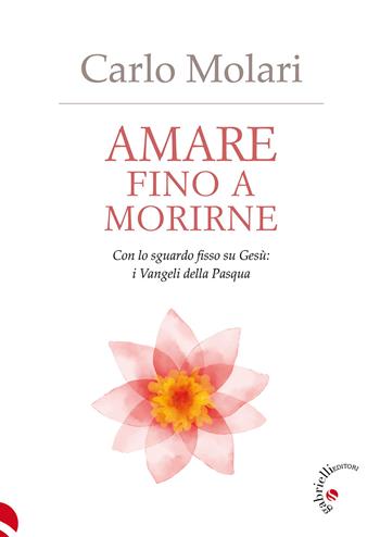 Amare fino a morirne. Con lo sguardo fisso su Gesù: i Vangeli della Pasqua - Carlo Molari - Libro Gabrielli Editori 2024 | Libraccio.it