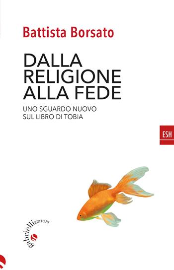 Dalla religione alla fede. Uno sguardo nuovo sul Libro di Tobia - Battista Borsato - Libro Gabrielli Editori 2024, ESH | Libraccio.it