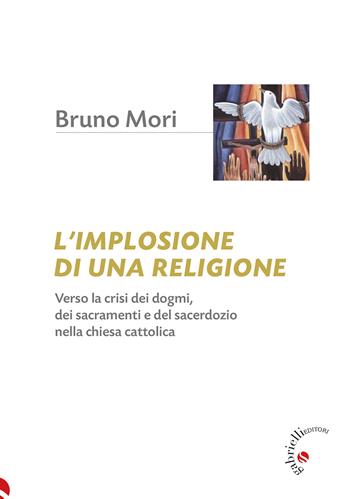 L'implosione di una religione. Verso la crisi dei dogmi, dei sacramenti e del sacerdozio nella Chiesa cattolica - Bruno Mori - Libro Gabrielli Editori 2024 | Libraccio.it