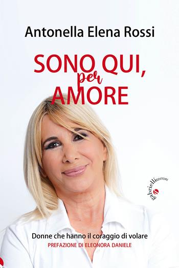 Sono qui, per amore. Donne che hanno il coraggio di volare - Antonella Elena Rossi - Libro Gabrielli Editori 2024 | Libraccio.it