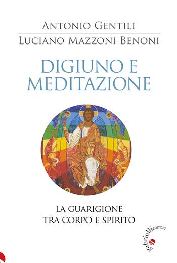 Digiuno e meditazione. La guarigione tra corpo e spirito - Luciano Benoni Mazzoni, Antonio Gentili - Libro Gabrielli Editori 2024 | Libraccio.it