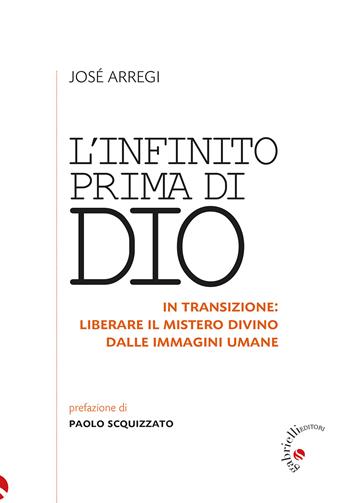L'infinito prima di Dio. In transizione: liberare il mistero divino dalle immagini umane - José Arregi - Libro Gabrielli Editori 2024 | Libraccio.it