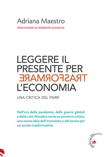 Leggere il presente per trasformare l'economia. Una critica del PNRR - Adriana Maestro - Libro Gabrielli Editori 2024, Scuola per l'Economia Trasformativa | Libraccio.it