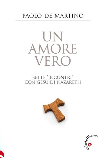 Un amore vero. Sette «incontri» con Gesù di Nazareth - Paolo De Martino - Libro Gabrielli Editori 2024 | Libraccio.it