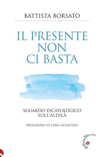 Il presente non ci basta. Sguardo escatologico sull'aldilà - Battista Borsato - Libro Gabrielli Editori 2025 | Libraccio.it