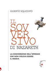 Il sovversivo di Nazareth. La conversione dell’operaio che non voleva essere il Messia