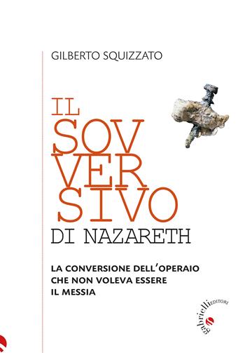 Il sovversivo di Nazareth. La conversione dell’operaio che non voleva essere il Messia - Gilberto Squizzato - Libro Gabrielli Editori 2025 | Libraccio.it