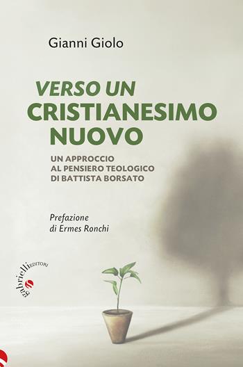 Verso un cristianesimo nuovo. Un approccio al pensiero teologico di Battista Borsato - Gianni Giolo - Libro Gabrielli Editori 2025 | Libraccio.it