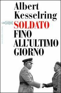Soldato fino all'ultimo giorno - Albert Kesselring - Libro LEG Edizioni 2007, Le guerre | Libraccio.it
