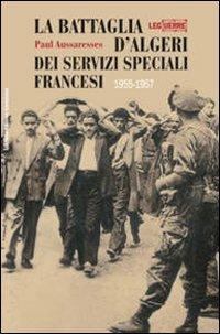 La Battaglia d'Algeri dei Servizi Speciali francesi. 1955-1957 - Paul Aussaresses - Libro LEG Edizioni 2007, Le guerre | Libraccio.it