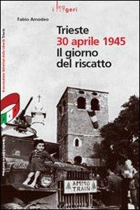 Trieste 30 aprile 1945. Il giorno del riscatto - Fabio Amodeo - Libro LEG Edizioni 2007, I leggeri | Libraccio.it