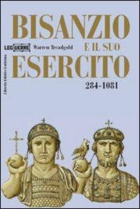 Bisanzio e il suo esercito 284-1081 - Warren Treadgold - Libro LEG Edizioni 2007, Le guerre | Libraccio.it