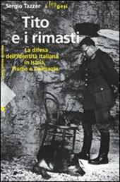 Tito e i rimasti. La difesa dell'identità italiana in Istria, Fiume e Dalmazia. Ediz. illustrata