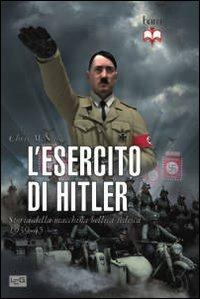 L' esercito di Hitler. Storia della macchina bellica tedesca 1939-45 - Chris McNab - Libro LEG Edizioni 2012, Biblioteca di arte militare | Libraccio.it