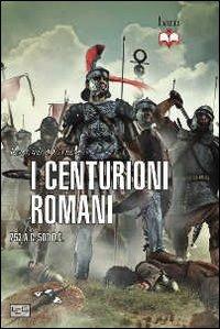 Centurioni romani. 753 a.C.-500 d.C. - Raffaele D'Amato - Libro LEG Edizioni 2012, Biblioteca di arte militare. Guerrieri | Libraccio.it
