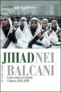 Jihad nei Balcani. Guerra etnica e al-Qa'ida in Bosnia (1992-1995) - John R. Schindler - Libro LEG Edizioni 2009, Le guerre | Libraccio.it