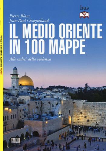 Il Medio Oriente in 100 mappe. Alle radici della violenza - Pierre Blanc, Jean-Paul Chagnollaud - Libro LEG Edizioni 2016, Biblioteca Universale di Storia. Atlanti | Libraccio.it