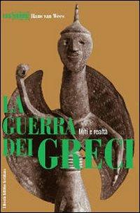 La guerra dei greci. Miti e realtà - Hans Van Wees - Libro LEG Edizioni 2009, Le guerre | Libraccio.it