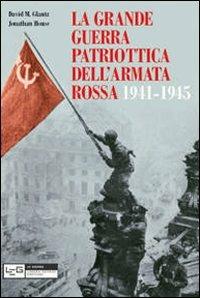 La grande guerra patriottica dell'Armata Rossa 1941-1945 - David M. Glantz, Jonathan House - Libro LEG Edizioni 2014, Le guerre | Libraccio.it