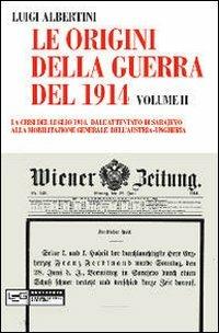 Le origini della guerra del 1914. Vol. 2: crisi del luglio 1914. Dall'attentato di Sarajevo alla mobilitazione generale dell'Austria-Ungheria, La. - Luigi Albertini - Libro LEG Edizioni 2010, Novecento | Libraccio.it