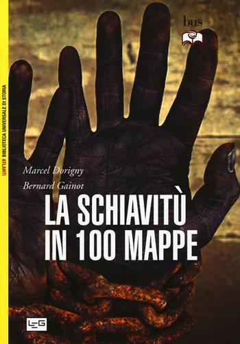 La schiavitù in 100 mappe - Marcel Dorigny, Bernard Gainot - Libro LEG Edizioni 2016, Biblioteca Universale di Storia. Atlanti | Libraccio.it