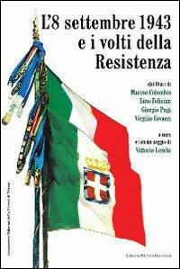 L' 8 settembre 1943 e i volti della Resistenza. Dai diari di Marino Colombis, Lino Felician, Giorgio Pugi, Virgilio Covacci  - Libro LEG Edizioni 2010 | Libraccio.it