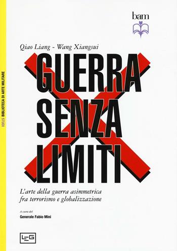 Guerra senza limiti. L'arte della guerra asimmetrica fra terrorismo e globalizzazione - Liang Qiao, Xiangsui Wang - Libro LEG Edizioni 2016, Biblioteca di arte militare. Studi | Libraccio.it