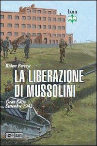 La liberazione di Mussolini. Gran Sasso. Settembre 1943 - Robert Forczyc - Libro LEG Edizioni 2011, Biblioteca di arte militare | Libraccio.it