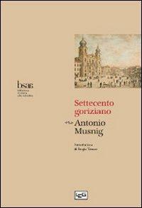 Settecento goriziano - Antonio Musnig - Libro LEG Edizioni 2009, Biblioteca di storia Alto Adriatica | Libraccio.it