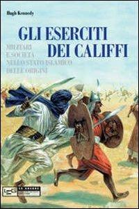 Eserciti dei califfi. Militari e società nello stato islamico delle origini - Hugh Kennedy - Libro LEG Edizioni 2010, Le guerre | Libraccio.it