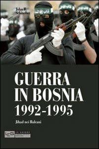 Guerra in Bosnia 1992-1995. Jihad nei Balcani - John R. Schindler - Libro LEG Edizioni 2012, Le guerre | Libraccio.it