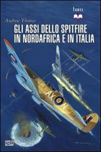 Gli assi dello Spitfire del Nord Africa e Italia - Andrew Thomas - Libro LEG Edizioni 2013, Biblioteca di arte militare | Libraccio.it