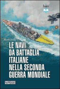 Le navi da battaglia italiane della seconda guerra mondiale - Mark E. Stille - Libro LEG Edizioni 2012, Biblioteca di arte militare | Libraccio.it